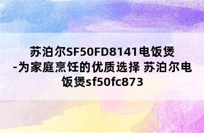 苏泊尔SF50FD8141电饭煲-为家庭烹饪的优质选择 苏泊尔电饭煲sf50fc873